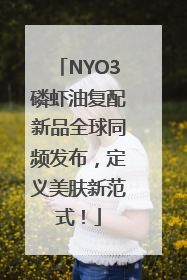NYO3磷虾油复配新品全球同频发布，定义美肤新范式！