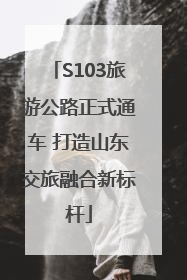 S103旅游公路正式通车 打造山东交旅融合新标杆