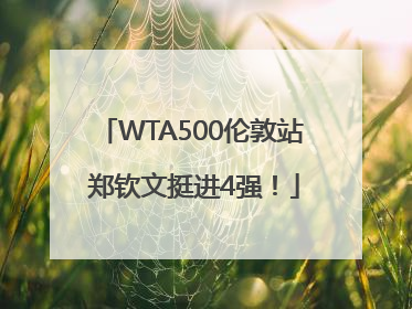 WTA500伦敦站 郑钦文挺进4强！