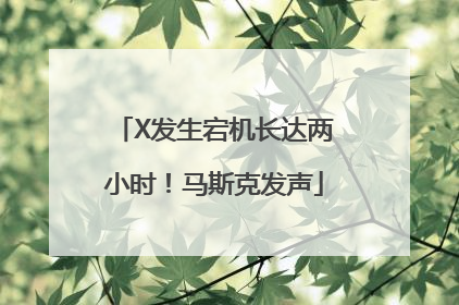 X发生宕机长达两小时！马斯克发声